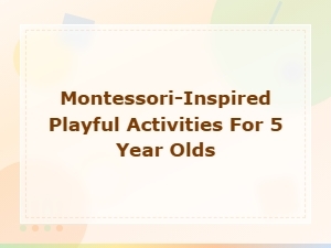 Montessori-Inspired Playful Activities for 5 Year Olds to Spark Curiosity and Joy